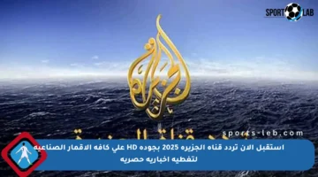 استقبل الآن تردد قناة الجزيرة 2025 بجودة HD على كافة الأقمار الصناعية لتغطية إخبارية حصرية